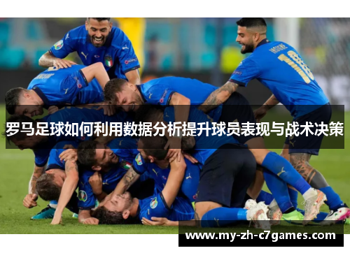罗马足球如何利用数据分析提升球员表现与战术决策