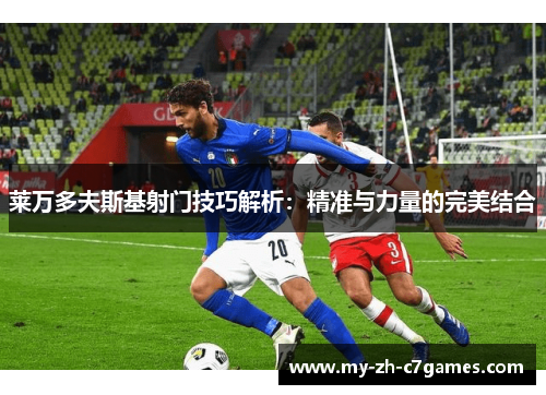 莱万多夫斯基射门技巧解析：精准与力量的完美结合