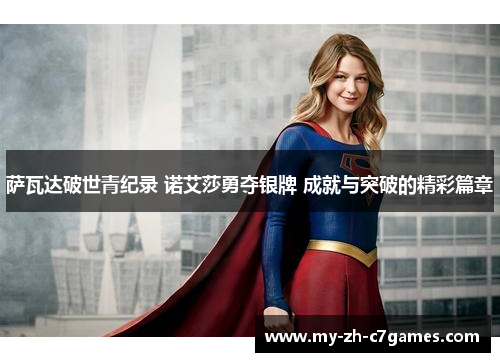 萨瓦达破世青纪录 诺艾莎勇夺银牌 成就与突破的精彩篇章