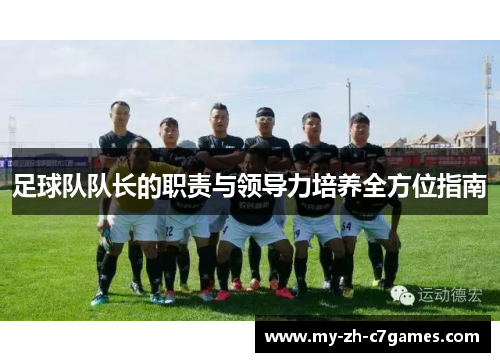 足球队队长的职责与领导力培养全方位指南 足球队队长的职责与领导力培养全方位指南