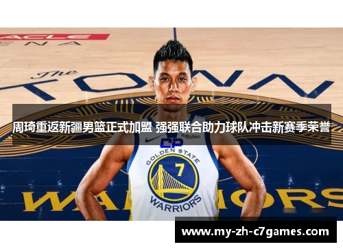 周琦重返新疆男篮正式加盟 强强联合助力球队冲击新赛季荣誉 周琦重返新疆男篮正式加盟 强强联合助力球队冲击新赛季荣誉