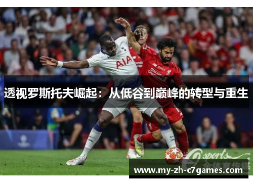 透视罗斯托夫崛起:从低谷到巅峰的转型与重生 透视罗斯托夫崛起:从低谷到巅峰的转型与重生