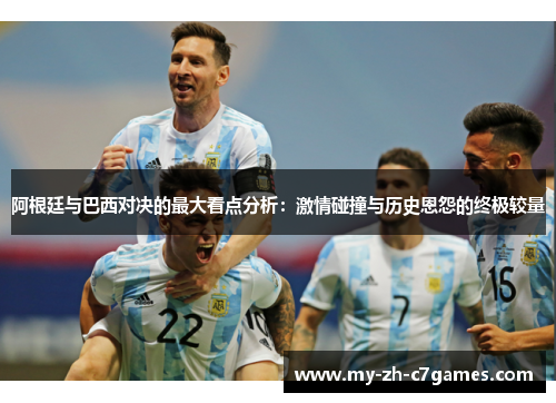 阿根廷与巴西对决的最大看点分析：激情碰撞与历史恩怨的终极较量
