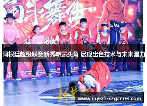 阿根廷超级联赛新秀崭露头角 展现出色技术与未来潜力