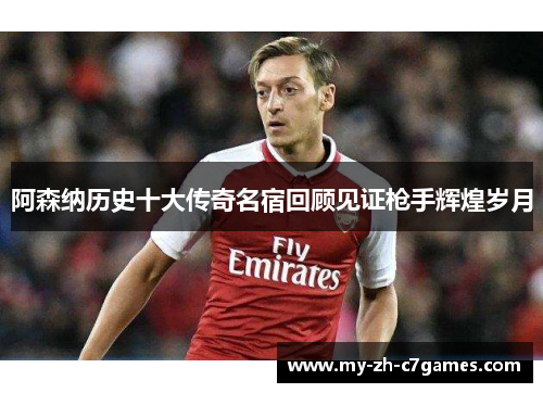 阿森纳历史十大传奇名宿回顾见证枪手辉煌岁月
