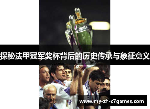 探秘法甲冠军奖杯背后的历史传承与象征意义