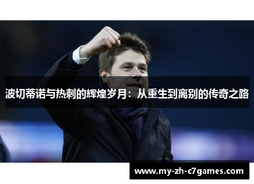 波切蒂诺与热刺的辉煌岁月：从重生到离别的传奇之路