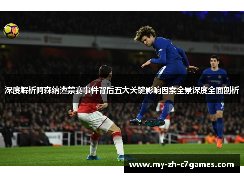 深度解析阿森纳遭禁赛事件背后五大关键影响因素全景深度全面剖析
