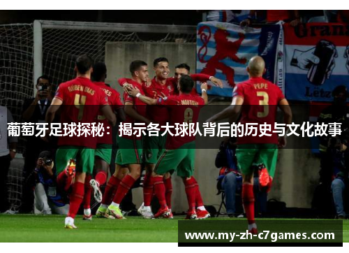 葡萄牙足球探秘：揭示各大球队背后的历史与文化故事