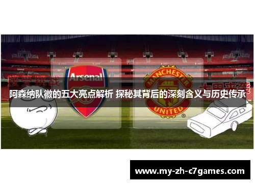 阿森纳队徽的五大亮点解析 探秘其背后的深刻含义与历史传承 阿森纳队徽的五大亮点解析 探秘其背后的深刻含义与历史传承