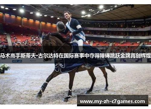 马术高手斯蒂夫·古尔达特在国际赛事中夺得障碍跳跃金牌再创辉煌 马术高手斯蒂夫·古尔达特在国际赛事中夺得障碍跳跃金牌再创辉煌