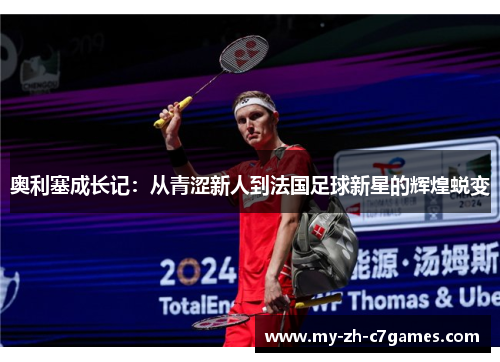 奥利塞成长记:从青涩新人到法国足球新星的辉煌蜕变 奥利塞成长记:从青涩新人到法国足球新星的辉煌蜕变