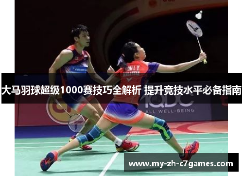 大马羽球超级1000赛技巧全解析 提升竞技水平必备指南 大马羽球超级1000赛技巧全解析 提升竞技水平必备指南