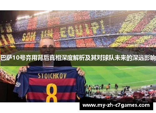 巴萨10号弃用背后真相深度解析及其对球队未来的深远影响