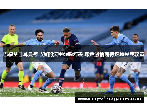 巴黎圣日耳曼与马赛的法甲巅峰对决 球迷激情期待这场经典较量