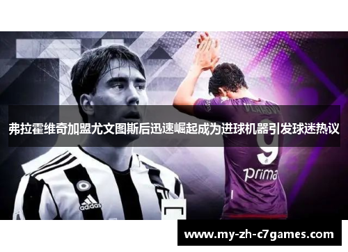 弗拉霍维奇加盟尤文图斯后迅速崛起成为进球机器引发球迷热议