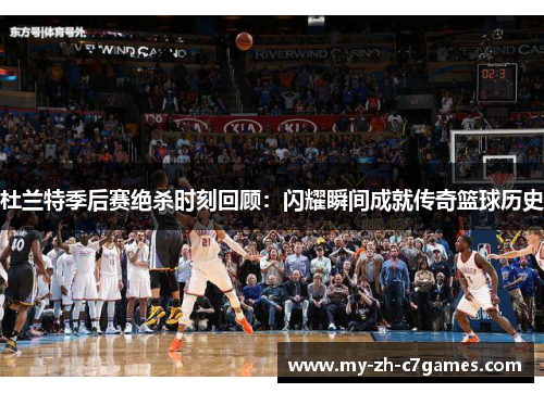 杜兰特季后赛绝杀时刻回顾：闪耀瞬间成就传奇篮球历史