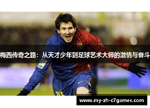 梅西传奇之路:从天才少年到足球艺术大师的激情与奋斗 梅西传奇之路:从天才少年到足球艺术大师的激情与奋斗