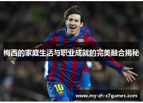 梅西的家庭生活与职业成就的完美融合揭秘