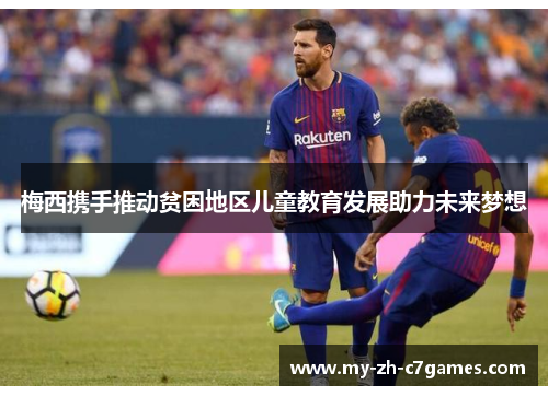 梅西携手推动贫困地区儿童教育发展助力未来梦想