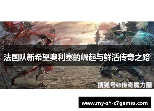 法国队新希望奥利塞的崛起与鲜活传奇之路