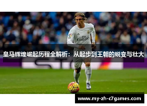 皇马辉煌崛起历程全解析:从起步到王朝的蜕变与壮大 皇马辉煌崛起历程全解析:从起步到王朝的蜕变与壮大