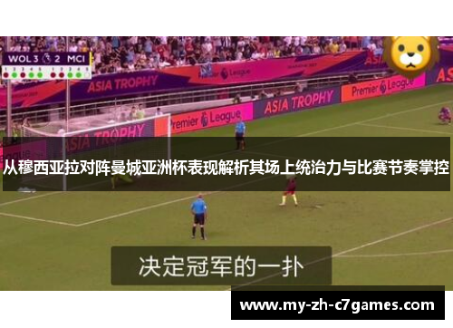 从穆西亚拉对阵曼城亚洲杯表现解析其场上统治力与比赛节奏掌控