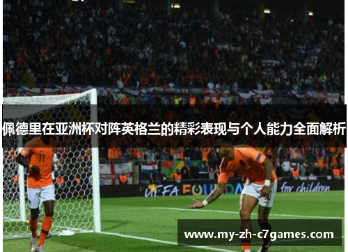 佩德里在亚洲杯对阵英格兰的精彩表现与个人能力全面解析 佩德里在亚洲杯对阵英格兰的精彩表现与个人能力全面解析