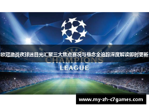 欧冠激战夜球迷目光汇聚三大焦点赛况与悬念全追踪深度解读即时更新 欧冠激战夜球迷目光汇聚三大焦点赛况与悬念全追踪深度解读即时更新