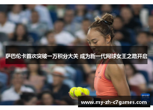 萨巴伦卡首次突破一万积分大关 成为新一代网球女王之路开启