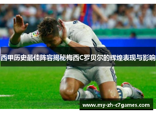 西甲历史最佳阵容揭秘梅西C罗贝尔的辉煌表现与影响