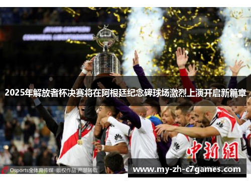 2025年解放者杯决赛将在阿根廷纪念碑球场激烈上演开启新篇章
