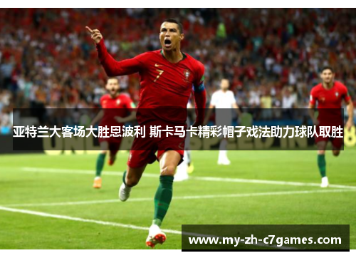 亚特兰大客场大胜恩波利 斯卡马卡精彩帽子戏法助力球队取胜 亚特兰大客场大胜恩波利 斯卡马卡精彩帽子戏法助力球队取胜