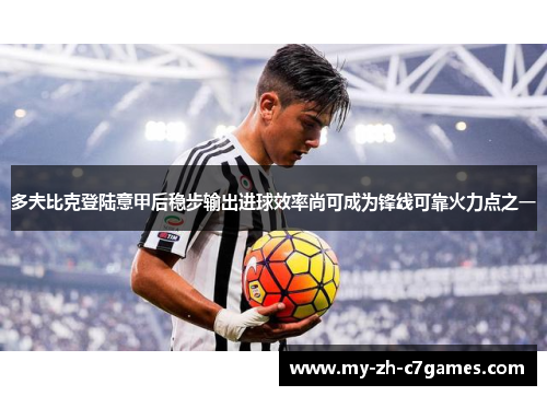 多夫比克登陆意甲后稳步输出进球效率尚可成为锋线可靠火力点之一 多夫比克登陆意甲后稳步输出进球效率尚可成为锋线可靠火力点之一