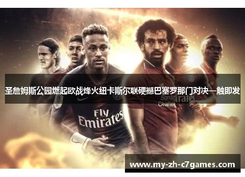 圣詹姆斯公园燃起欧战烽火纽卡斯尔联硬撼巴塞罗那门对决一触即发 圣詹姆斯公园燃起欧战烽火纽卡斯尔联硬撼巴塞罗那门对决一触即发