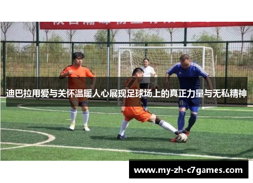 迪巴拉用爱与关怀温暖人心展现足球场上的真正力量与无私精神