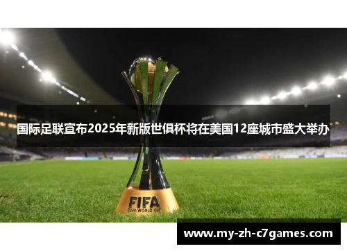 国际足联宣布2025年新版世俱杯将在美国12座城市盛大举办