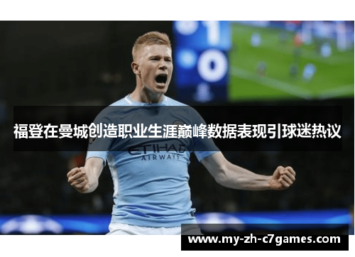 福登在曼城创造职业生涯巅峰数据表现引球迷热议 福登在曼城创造职业生涯巅峰数据表现引球迷热议